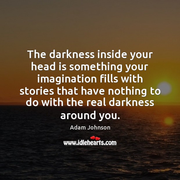 The darkness inside your head is something your imagination fills with stories Adam Johnson Picture Quote