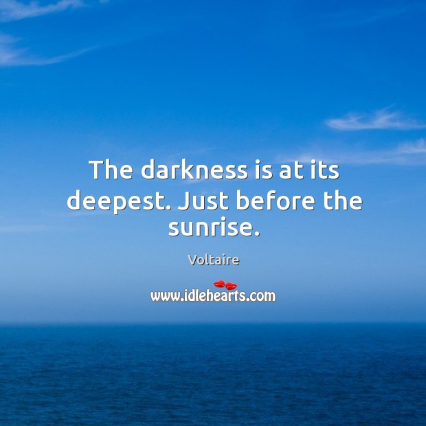 The darkness is at its deepest. Just before the sunrise. Voltaire Picture Quote