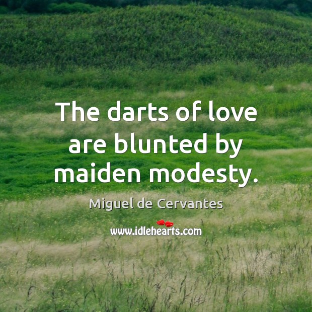 The darts of love are blunted by maiden modesty. Miguel de Cervantes Picture Quote