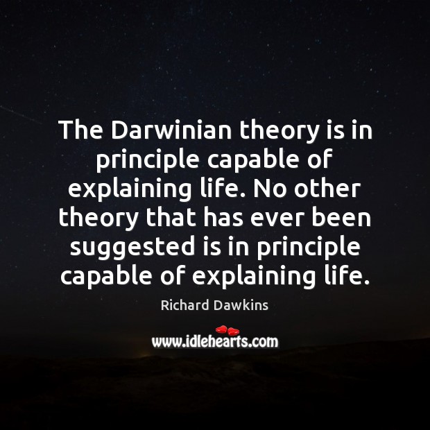 The Darwinian theory is in principle capable of explaining life. No other Richard Dawkins Picture Quote