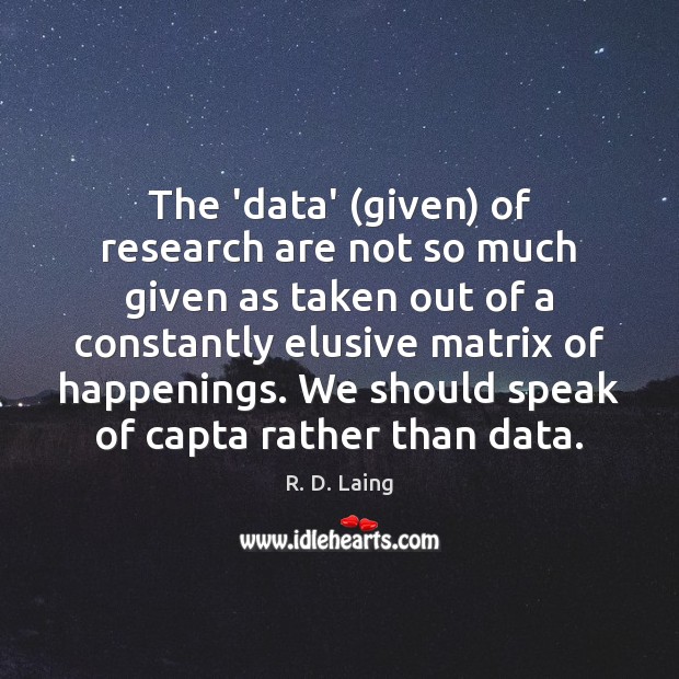 The ‘data’ (given) of research are not so much given as taken R. D. Laing Picture Quote