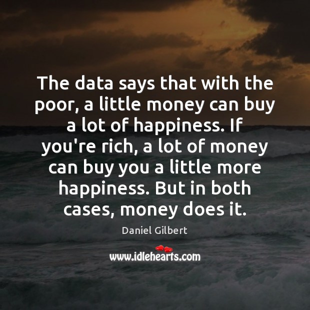 The data says that with the poor, a little money can buy Daniel Gilbert Picture Quote