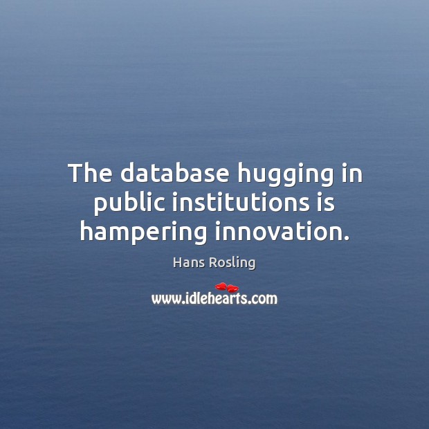 The database hugging in public institutions is hampering innovation. Hans Rosling Picture Quote