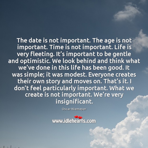 The date is not important. The age is not important. Time is Oscar Niemeyer Picture Quote