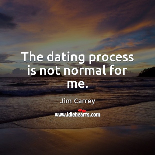 The dating process is not normal for me. Jim Carrey Picture Quote