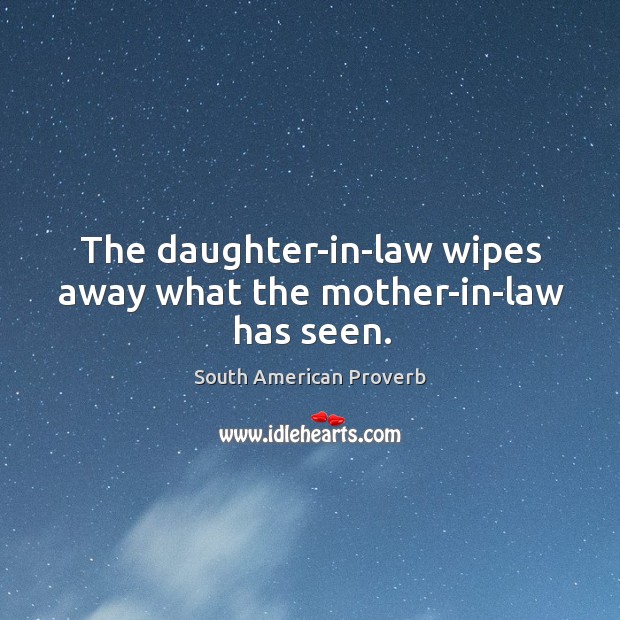 The daughter-in-law wipes away what the mother-in-law has seen. South American Proverbs Image
