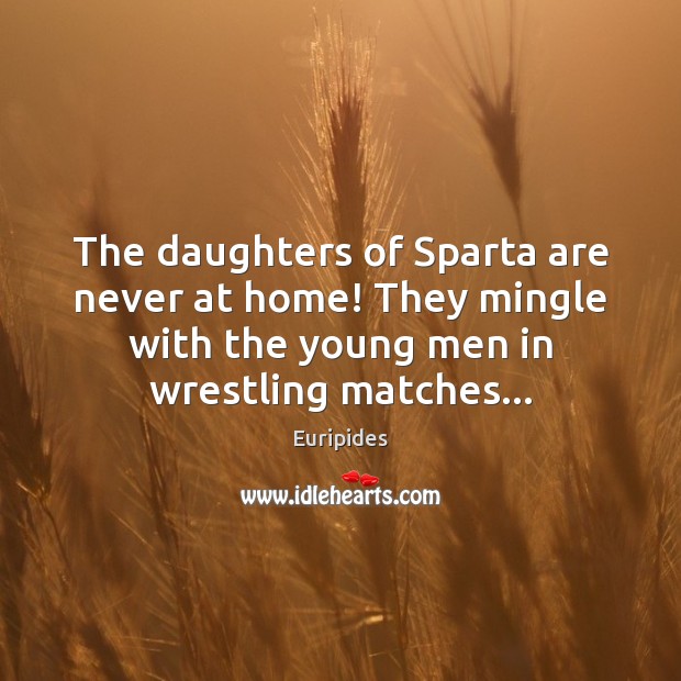 The daughters of Sparta are never at home! They mingle with the Euripides Picture Quote