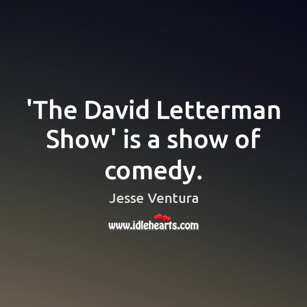 ‘The David Letterman Show’ is a show of comedy. Jesse Ventura Picture Quote
