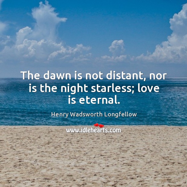 The dawn is not distant, nor is the night starless; love is eternal. Image