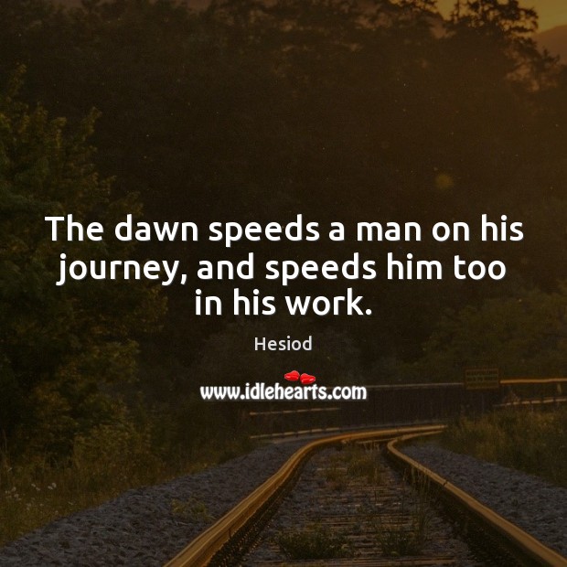 The dawn speeds a man on his journey, and speeds him too in his work. Hesiod Picture Quote