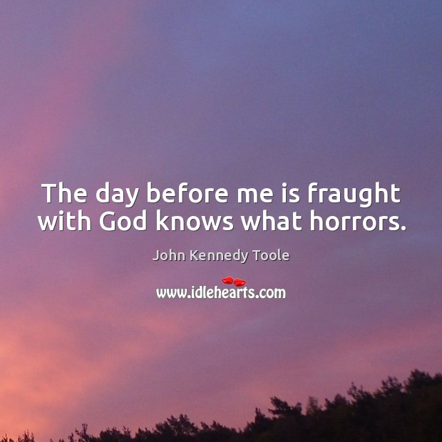 The day before me is fraught with God knows what horrors. John Kennedy Toole Picture Quote