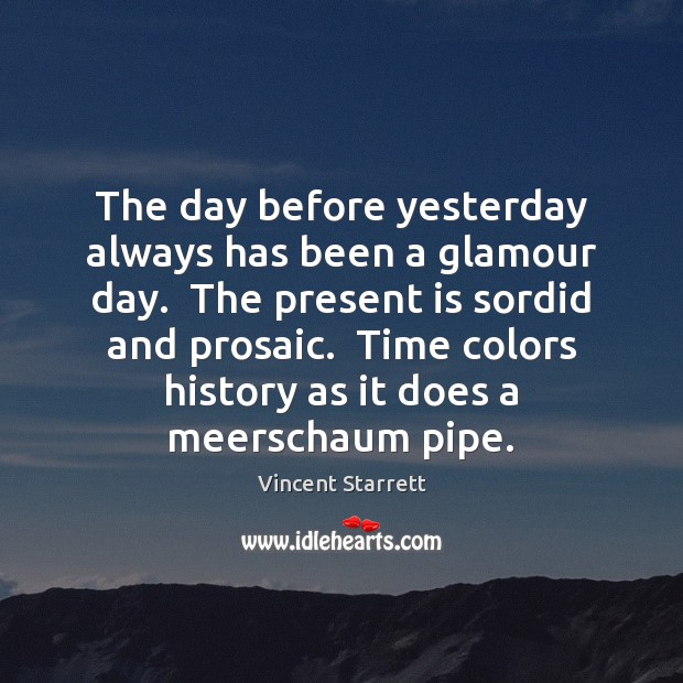 The day before yesterday always has been a glamour day.  The present Vincent Starrett Picture Quote