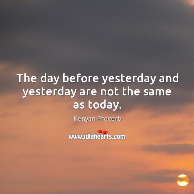 The day before yesterday and yesterday are not the same as today. Kenyan Proverbs Image