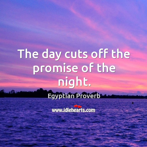 The day cuts off the promise of the night. Egyptian Proverbs Image