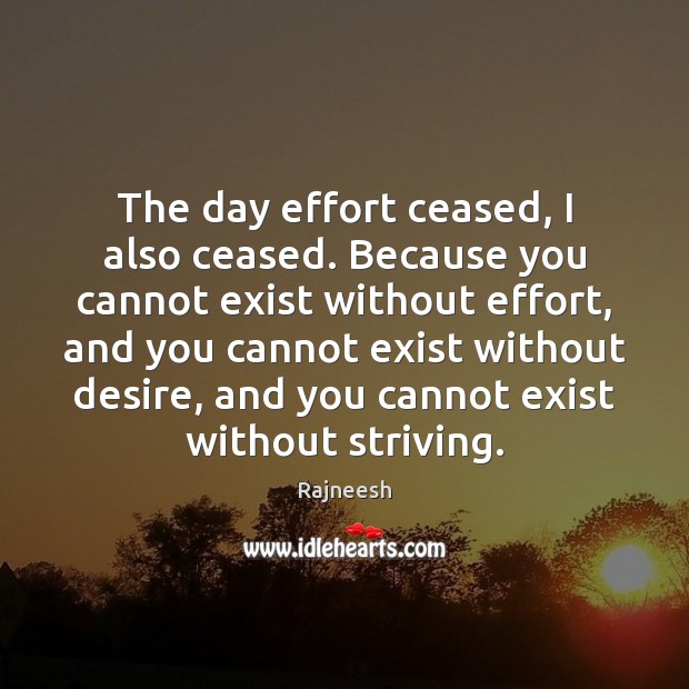 The day effort ceased, I also ceased. Because you cannot exist without Image