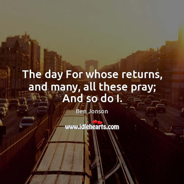The day For whose returns, and many, all these pray; And so do I. Image