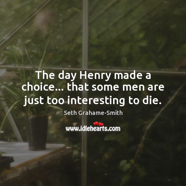 The day Henry made a choice… that some men are just too interesting to die. Seth Grahame-Smith Picture Quote