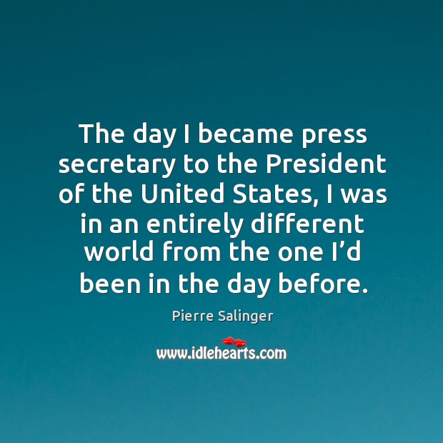 The day I became press secretary to the president of the united states Pierre Salinger Picture Quote