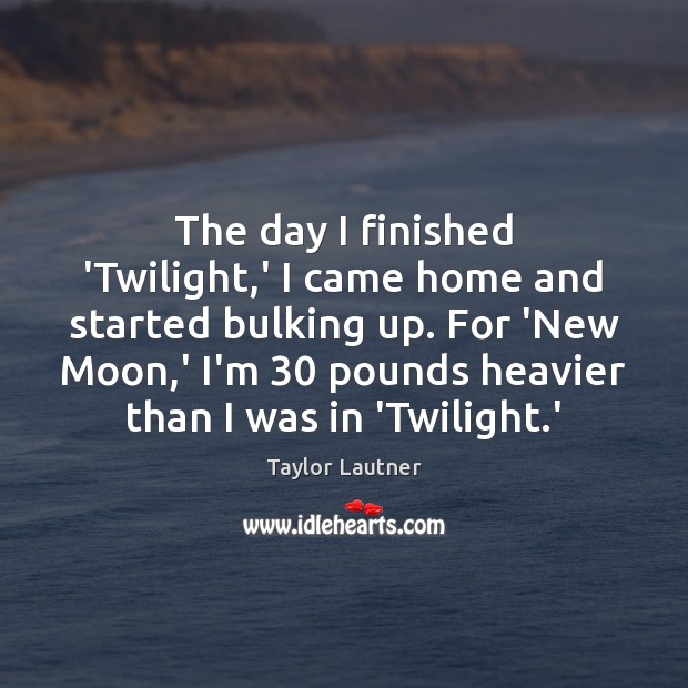 The day I finished ‘Twilight,’ I came home and started bulking Taylor Lautner Picture Quote