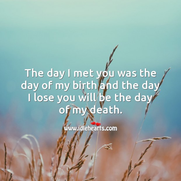 The day I lose you will be the day of my death. Image