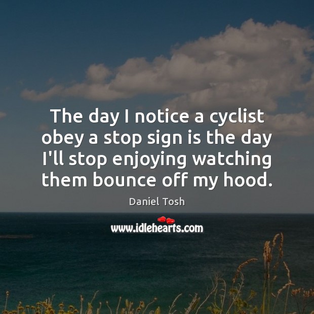 The day I notice a cyclist obey a stop sign is the Daniel Tosh Picture Quote