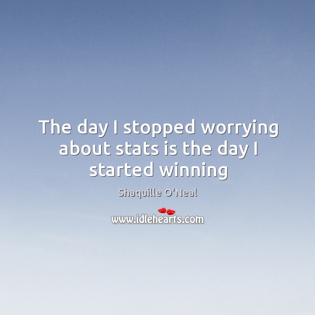 The day I stopped worrying about stats is the day I started winning Shaquille O’Neal Picture Quote