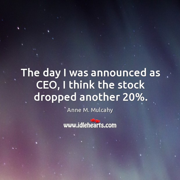 The day I was announced as ceo, I think the stock dropped another 20%. Anne M. Mulcahy Picture Quote