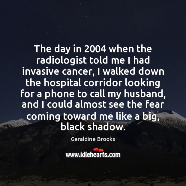 The day in 2004 when the radiologist told me I had invasive cancer, Geraldine Brooks Picture Quote