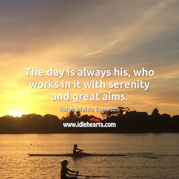 The day is always his, who works in it with serenity and great aims. Image