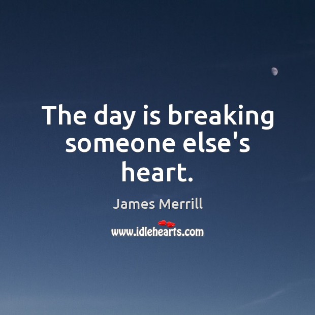 The day is breaking someone else’s heart. James Merrill Picture Quote
