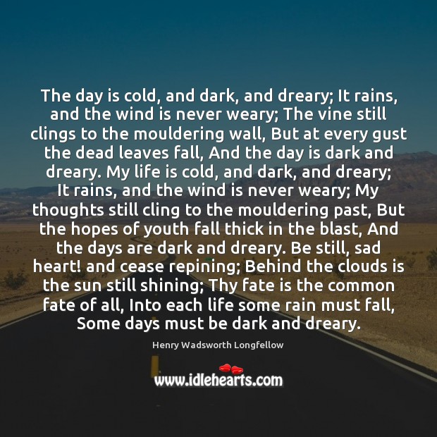 The day is cold, and dark, and dreary; It rains, and the Henry Wadsworth Longfellow Picture Quote