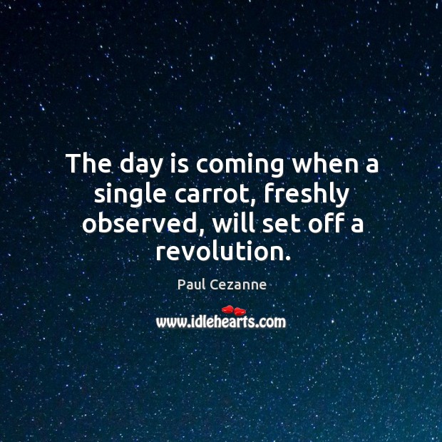 The day is coming when a single carrot, freshly observed, will set off a revolution Image