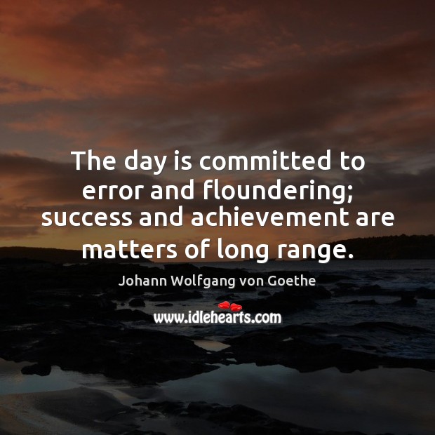 The day is committed to error and floundering; success and achievement are Image