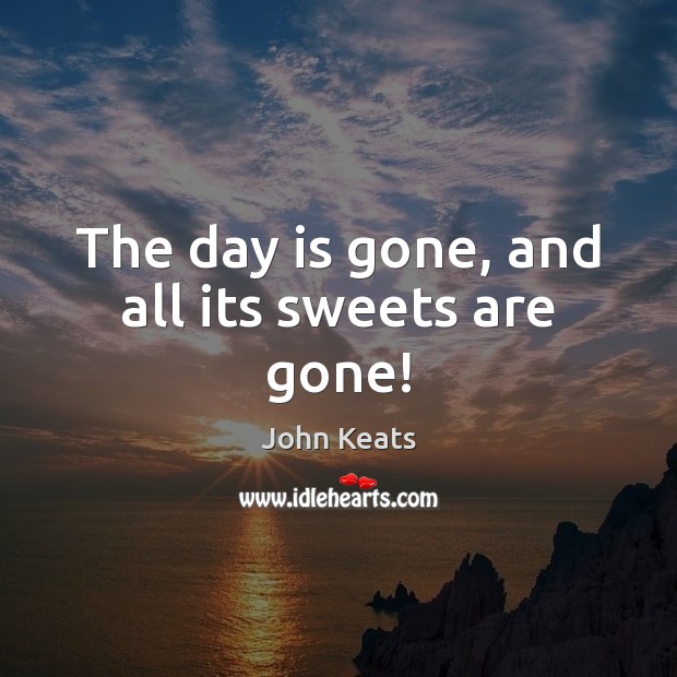 The day is gone, and all its sweets are gone! John Keats Picture Quote