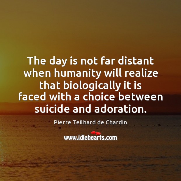 The day is not far distant when humanity will realize that biologically Pierre Teilhard de Chardin Picture Quote