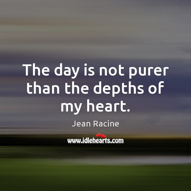 The day is not purer than the depths of my heart. Jean Racine Picture Quote