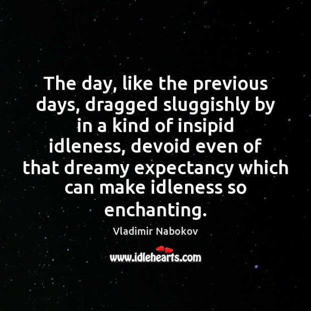 The day, like the previous days, dragged sluggishly by in a kind Vladimir Nabokov Picture Quote