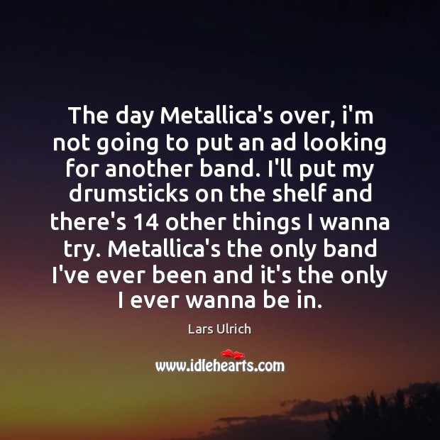 The day Metallica’s over, i’m not going to put an ad looking Lars Ulrich Picture Quote