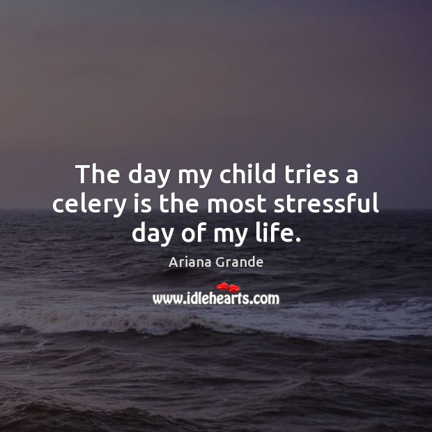 The day my child tries a celery is the most stressful day of my life. Ariana Grande Picture Quote