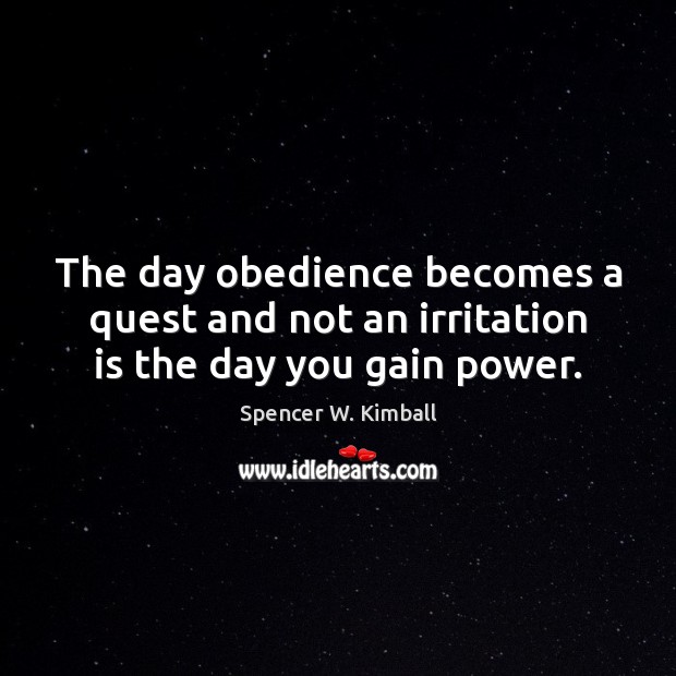 The day obedience becomes a quest and not an irritation is the day you gain power. Spencer W. Kimball Picture Quote