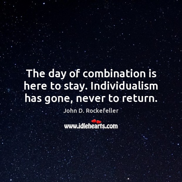The day of combination is here to stay. Individualism has gone, never to return. John D. Rockefeller Picture Quote