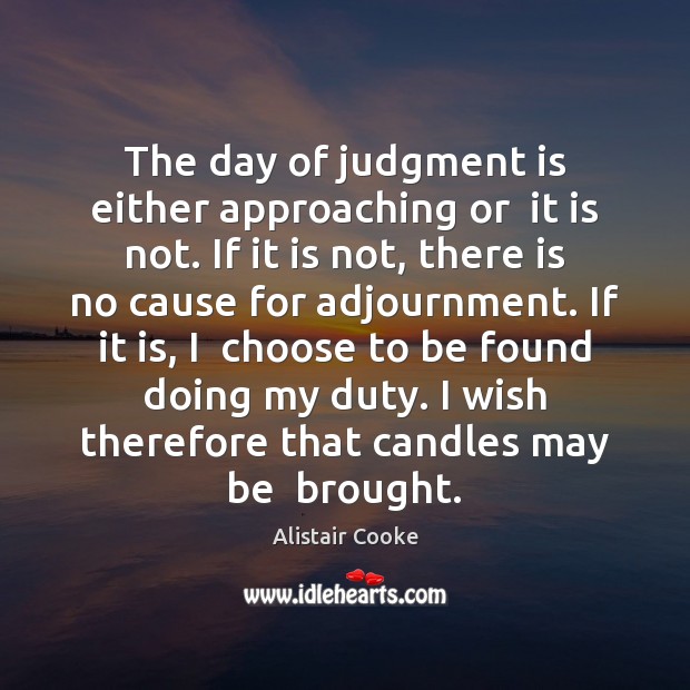 The day of judgment is either approaching or  it is not. If Alistair Cooke Picture Quote