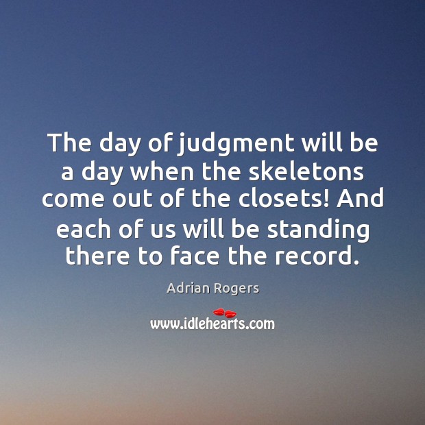 The day of judgment will be a day when the skeletons come Adrian Rogers Picture Quote