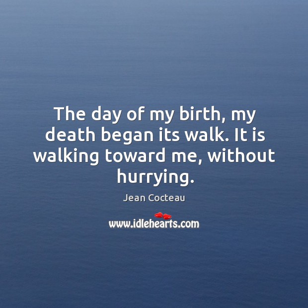 The day of my birth, my death began its walk. It is walking toward me, without hurrying. Jean Cocteau Picture Quote