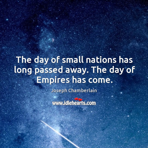 The day of small nations has long passed away. The day of empires has come. Joseph Chamberlain Picture Quote