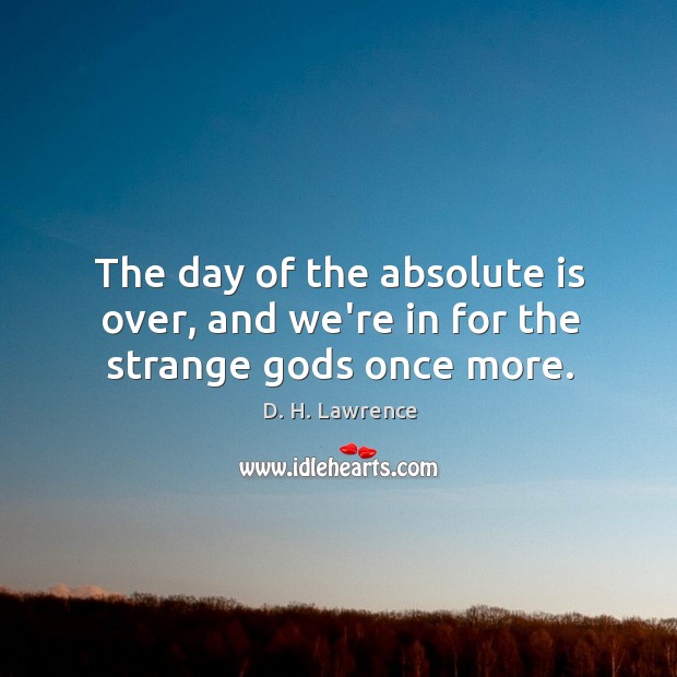 The day of the absolute is over, and we’re in for the strange Gods once more. D. H. Lawrence Picture Quote