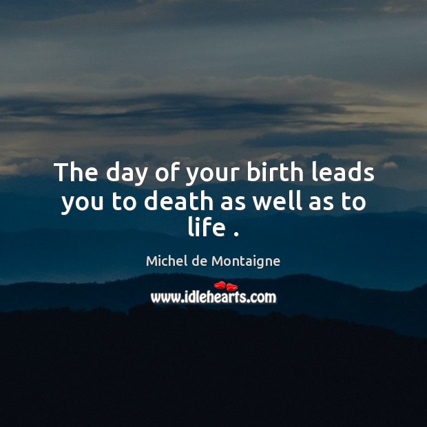 The day of your birth leads you to death as well as to life . Image