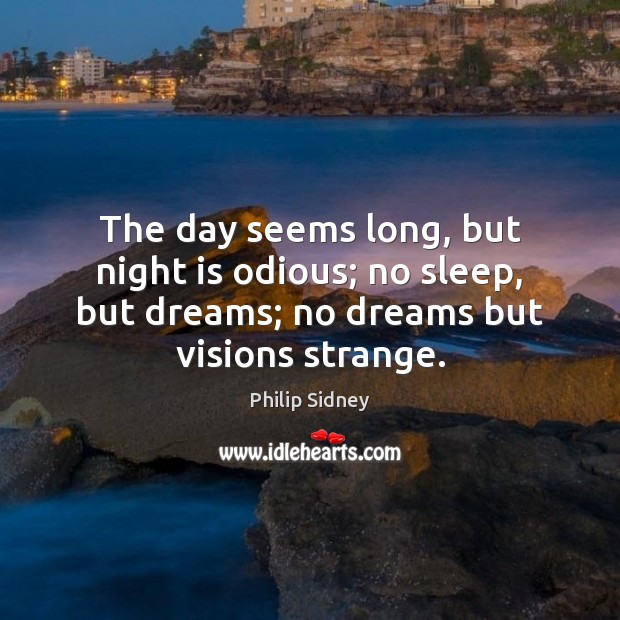 The day seems long, but night is odious; no sleep, but dreams; Philip Sidney Picture Quote