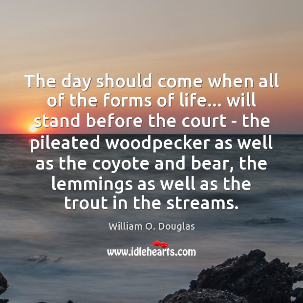 The day should come when all of the forms of life… will William O. Douglas Picture Quote