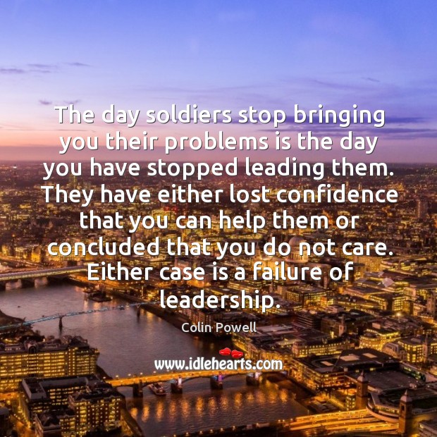 The day soldiers stop bringing you their problems is the day you have stopped leading them. Image